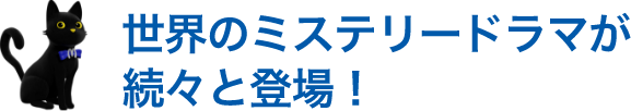 世界のミステリードラマが続々と登場！