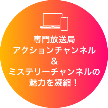 専門放送局アクションチャンネル＆ミステリーチャンネルの魅力を凝縮！